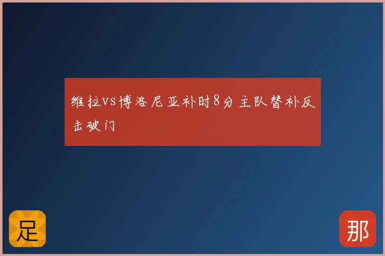 维拉vs博洛尼亚补时8分主队替补反击破门