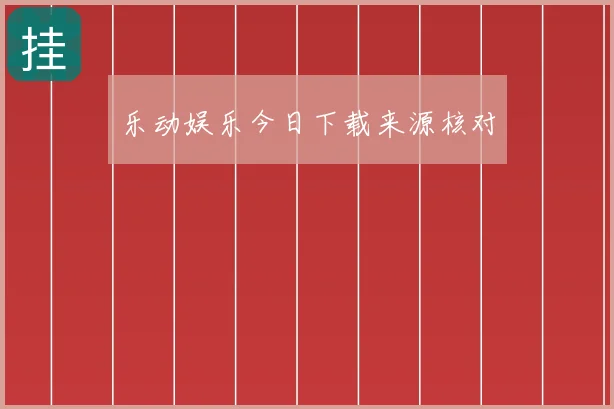 乐动娱乐今日下载来源核对
