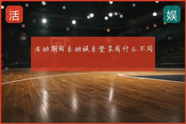 活动期间乐动娱乐登录有什么不同