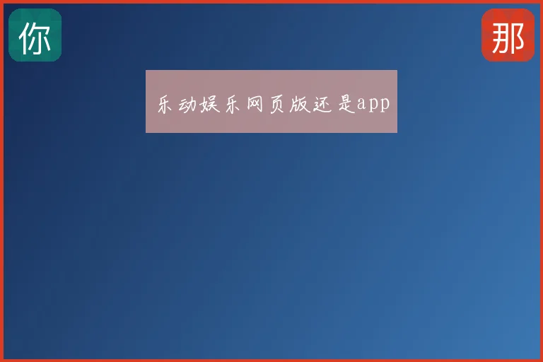 乐动娱乐网页版还是app