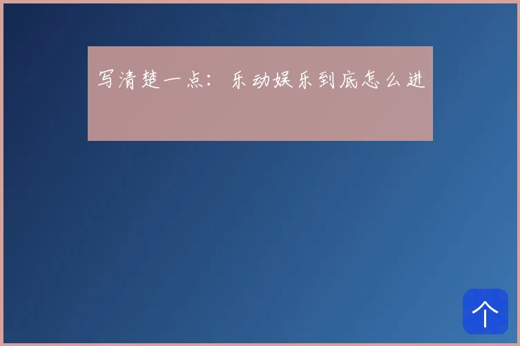 写清楚一点：乐动娱乐到底怎么进