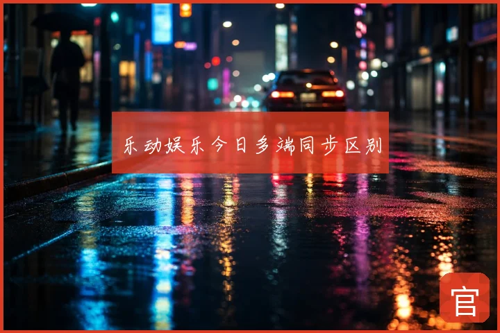乐动娱乐今日多端同步区别