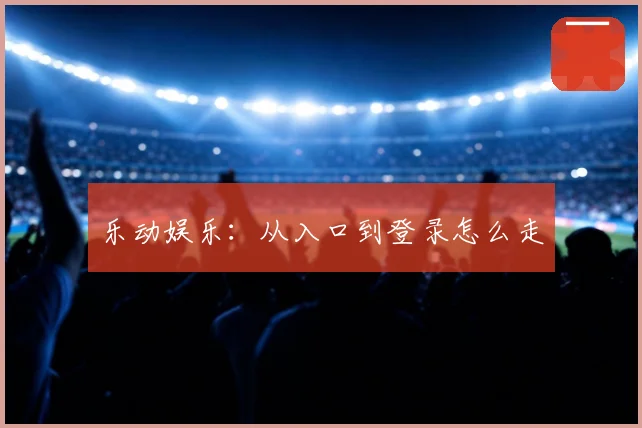 乐动娱乐:从入口到登录怎么走