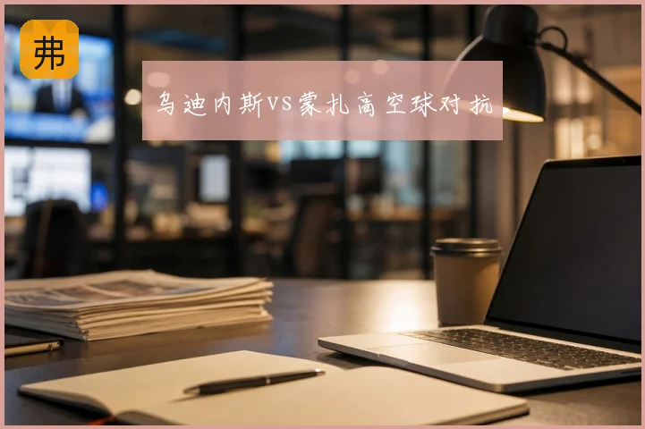 乌迪内斯vs蒙扎高空球对抗