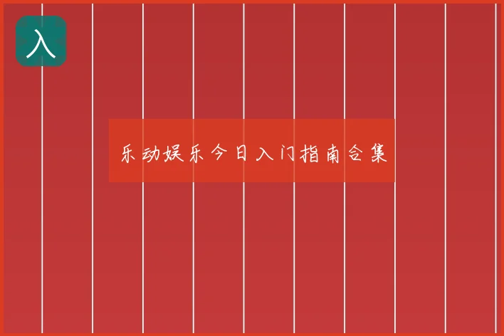 乐动娱乐今日入门指南合集