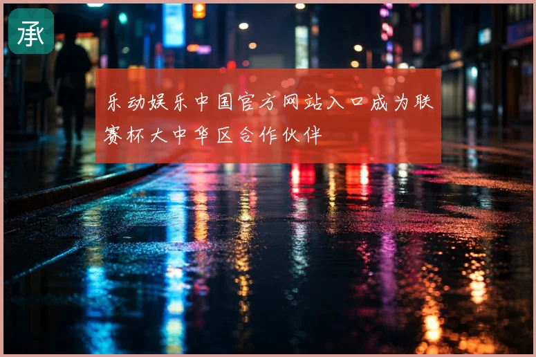 乐动娱乐中国官方网站入口成为联赛杯大中华区合作伙伴
